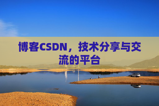 博客CSDN，技术分享与交流的平台